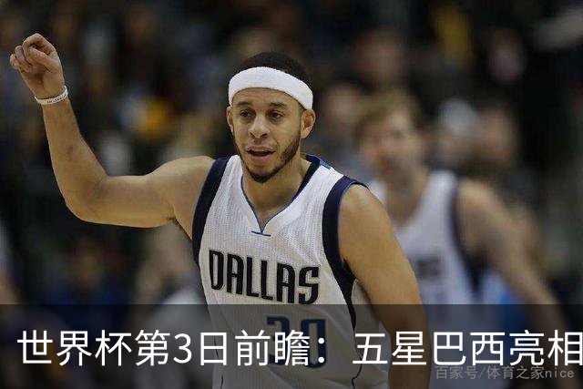 世界杯第3日前瞻：五星巴西亮相 亚足联球队面临“欧洲大考”