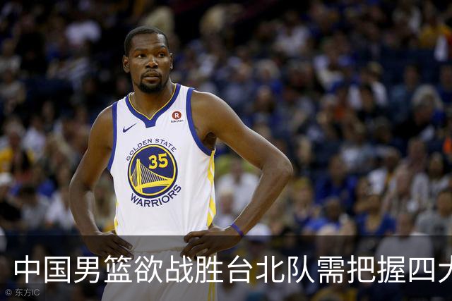 中国男篮欲战胜台北队需把握四大关键原则，避免失误