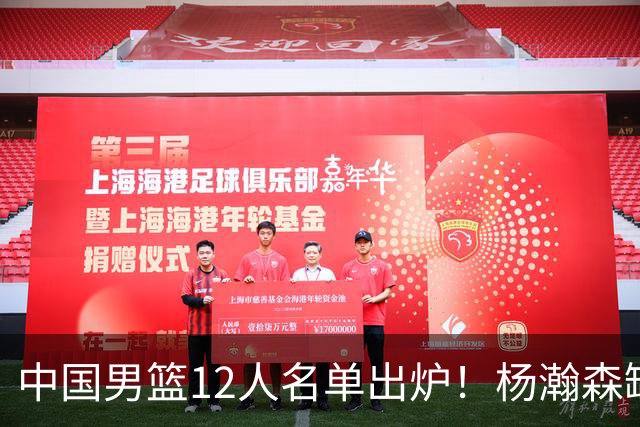 中国男篮12人名单出炉！杨瀚森缺阵 徐昕打首发 崔永熙疑似膝盖受伤