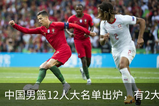 中国男篮12人大名单出炉，有2大惊喜！