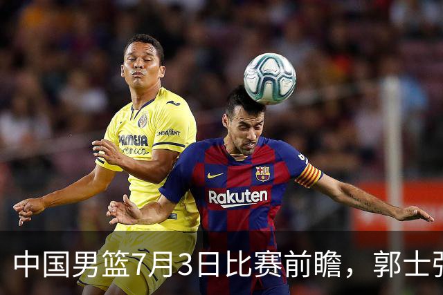 中国男篮7月3日比赛前瞻，郭士强从容不迫，想要输球都很难