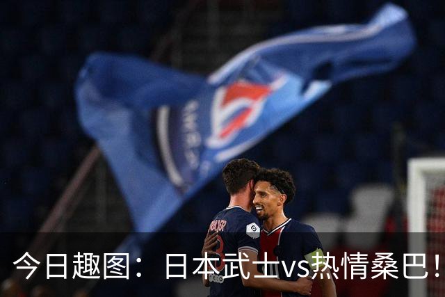 今日趣图：日本武士vs热情桑巴！足球小将照进现实了
