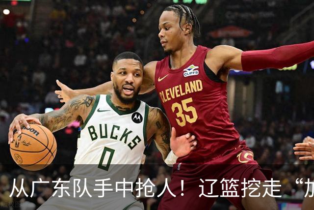 从广东队手中抢人！辽篮挖走“加强版杜润旺”，杜锋痛失锋线新星