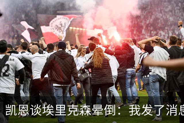 凯恩谈埃里克森晕倒：我发了消息但还没收到回复，祝愿他一切顺利