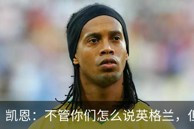 凯恩：不管你们怎么说英格兰，但我们始终为这件球衣拼尽全力