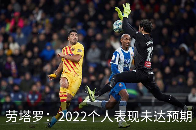 劳塔罗：2022个人表现未达预期 这次做了充分心理准备