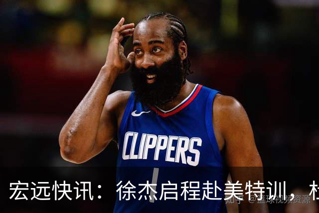 宏远快讯：徐杰启程赴美特训，杜锋深夜谈赛场逆转，萨林杰将回归韩国联赛