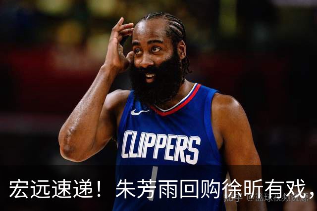 宏远速递！朱芳雨回购徐昕有戏，新赛季分组出炉，杜润旺赴京手术