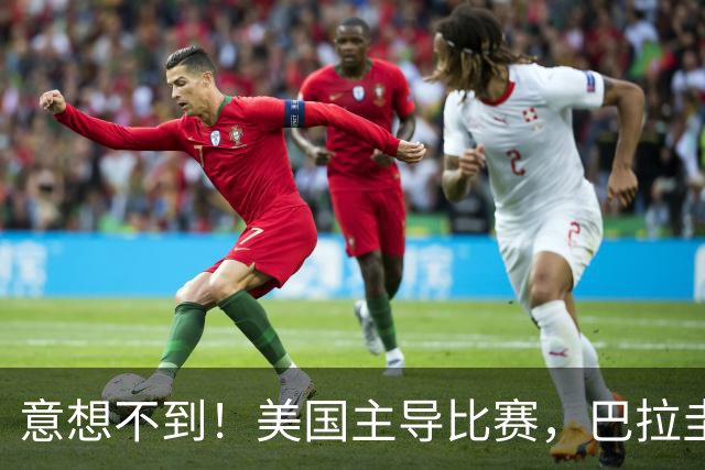 意想不到！美国主导比赛，巴拉圭疲于奔命，美国4比1大胜