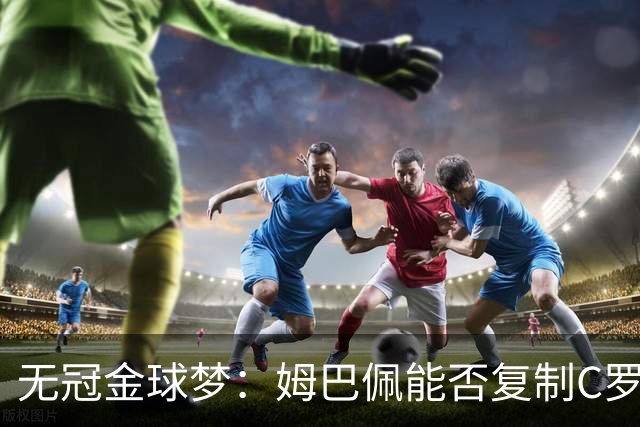 无冠金球梦：姆巴佩能否复制C罗2013年奇迹？