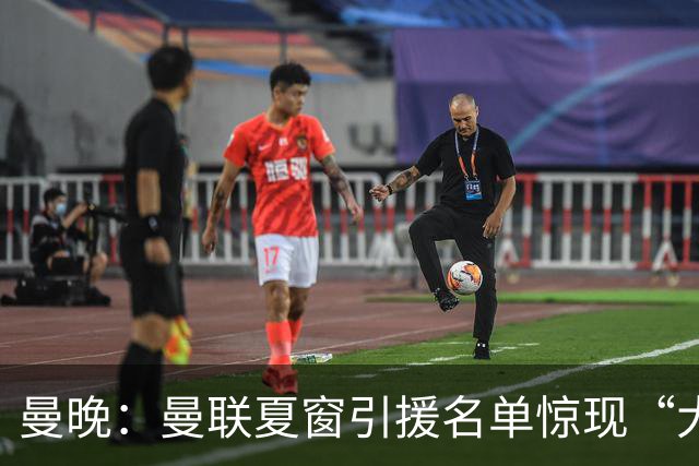 曼晚：曼联夏窗引援名单惊现“大鱼”，M费之外紧盯皇马铁腰