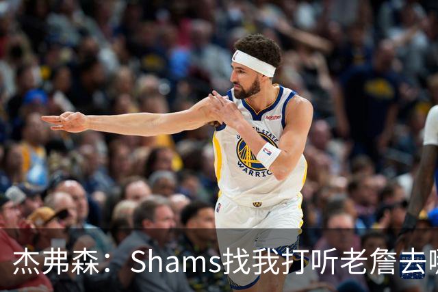 杰弗森：Shams找我打听老詹去哪 还以为他无所不知 但我也不知道