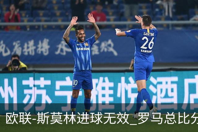 欧联-斯莫林进球无效 罗马总比分2-0皇家社会