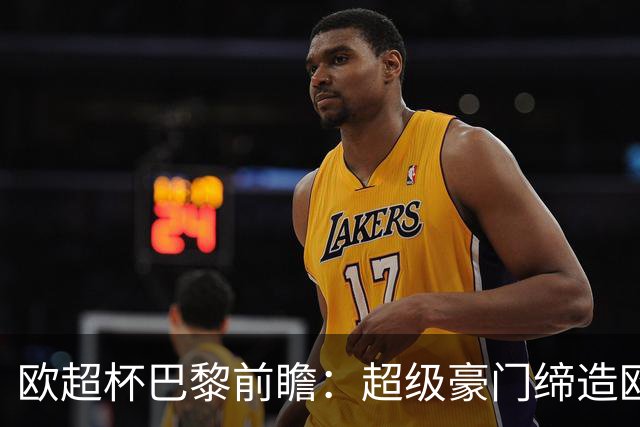 欧超杯巴黎前瞻：超级豪门缔造欧冠卫冕佳话 火爆攻击线谁能阻挡？