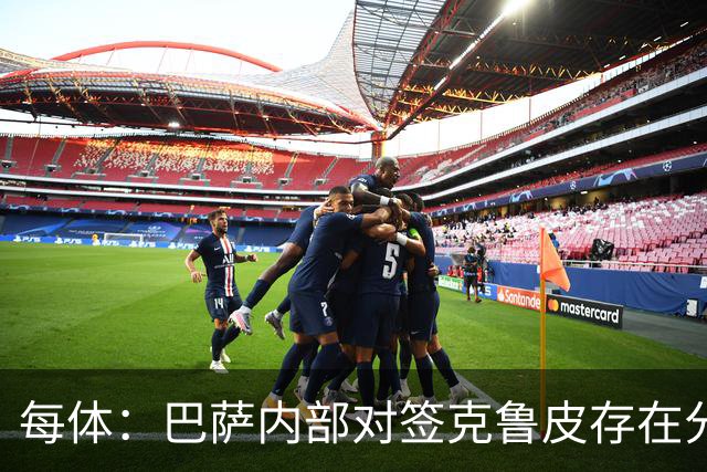 每体：巴萨内部对签克鲁皮存在分歧，部分人认为风险过高