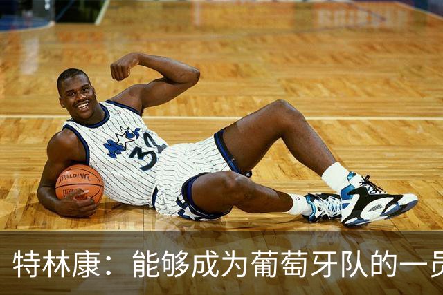 特林康：能够成为葡萄牙队的一员并与C罗并肩作战，值得我们骄傲
