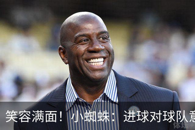 笑容满面！小蜘蛛：进球对球队意义重大，对前锋而言进球也很重要