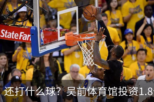 还打什么球？吴前体育馆投资1.8亿即将收尾 父亲以儿子名字命名