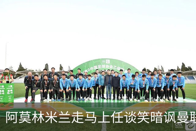 阿莫林米兰走马上任谈笑暗讽曼联，下月倒戈老东家！拉爵怒省1000万