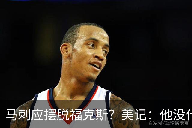马刺应摆脱福克斯？美记：他没什么市场 还是安心当第六人吧