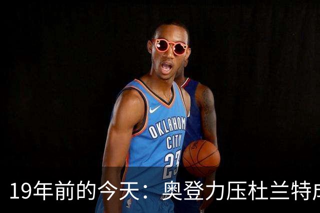 19年前的今天：奥登力压杜兰特成状元 易建联6号秀 孙悦第40顺位