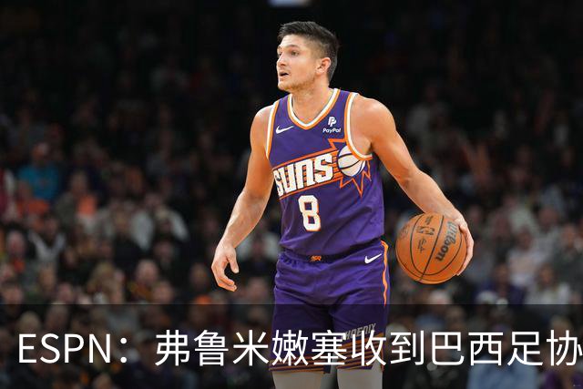 ESPN：弗鲁米嫩塞收到巴西足协通知，球员吃黄牌引发异常投注